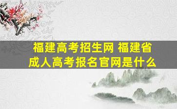 福建高考招生网 福建省*高考报名*是什么